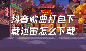 抖音歌曲打包下载迅雷怎么下载