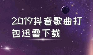 2019抖音歌曲打包迅雷下载