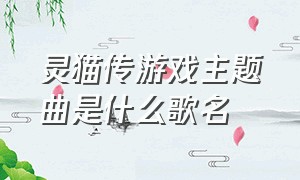 灵猫传游戏主题曲是什么歌名