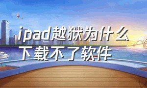 ipad越狱为什么下载不了软件