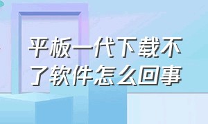 平板一代下载不了软件怎么回事