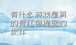 有什么游戏是真的有红包提现的软件