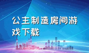 公主制造房间游戏下载