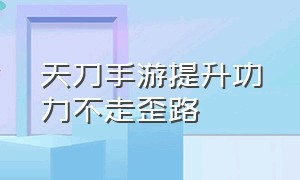 天刀手游提升功力不走歪路