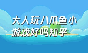 大人玩八爪鱼小游戏好吗知乎