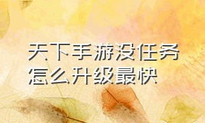 天下手游没任务怎么升级最快