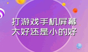 打游戏手机屏幕大好还是小的好