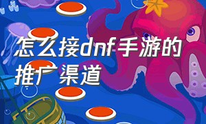 怎么接dnf手游的推广渠道