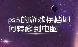 ps5的游戏存档如何转移到电脑