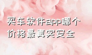 买车软件app哪个价格最真实安全