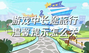 游戏中长途旅行温馨提示怎么关