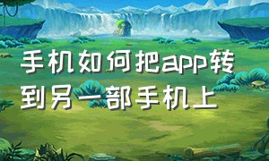 手机如何把app转到另一部手机上