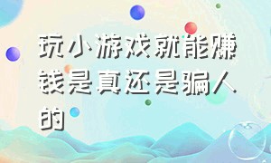 玩小游戏就能赚钱是真还是骗人的