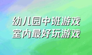 幼儿园中班游戏室内最好玩游戏