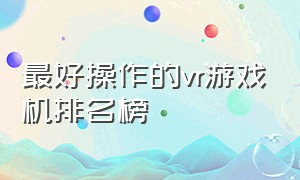 最好操作的vr游戏机排名榜