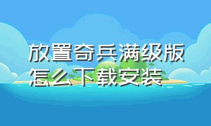 放置奇兵满级版怎么下载安装