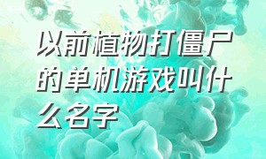 以前植物打僵尸的单机游戏叫什么名字