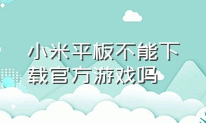 小米平板不能下载官方游戏吗