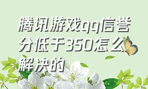 腾讯游戏qq信誉分低于350怎么解决的