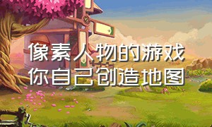 像素人物的游戏你自己创造地图