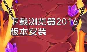 下载浏览器2016版本安装