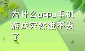 为什么oppo手机游戏突然进不去了