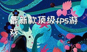 最新款顶级fps游戏