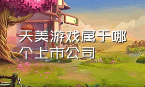 天美游戏属于哪个上市公司