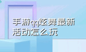 手游qq炫舞最新活动怎么玩