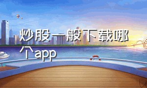 炒股一般下载哪个app