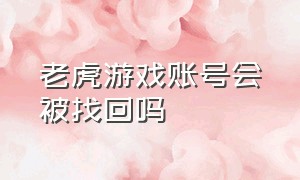 老虎游戏账号会被找回吗