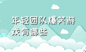 年轻团队爆笑游戏有哪些