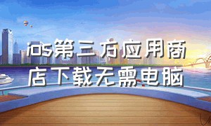 ios第三方应用商店下载无需电脑