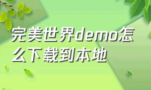 完美世界demo怎么下载到本地