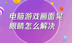 电脑游戏画面晃眼睛怎么解决