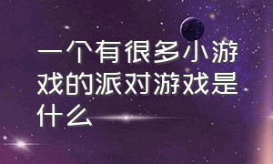 一个有很多小游戏的派对游戏是什么