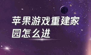 苹果游戏重建家园怎么进