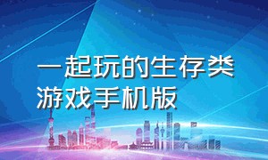 一起玩的生存类游戏手机版