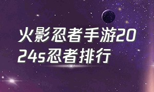 火影忍者手游2024s忍者排行