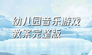 幼儿园音乐游戏教案完整版