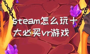 steam怎么玩十大必买vr游戏