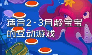 适合2-3月龄宝宝的互动游戏