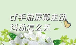 cf手游屏幕走动抖动怎么关