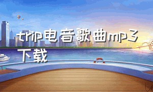 trip电音歌曲mp3下载