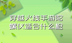 穿越火线手游陀螺仪适合什么枪