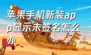 苹果手机新装app显示未签名怎么办