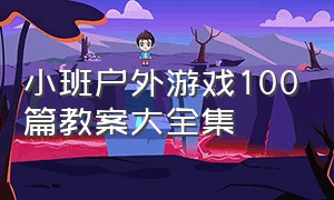 小班户外游戏100篇教案大全集