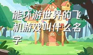 能环游世界的飞机游戏叫什么名字