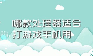 哪款处理器适合打游戏手机用