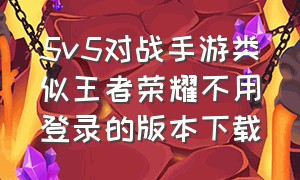 5v5对战手游类似王者荣耀不用登录的版本下载